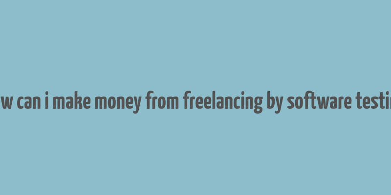 how can i make money from freelancing by software testing