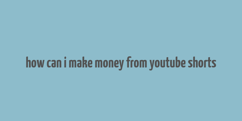 how can i make money from youtube shorts