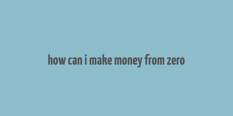 how can i make money from zero