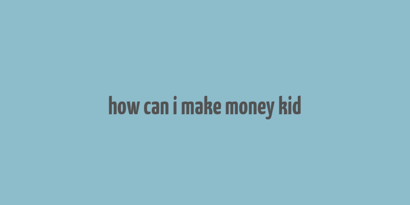 how can i make money kid