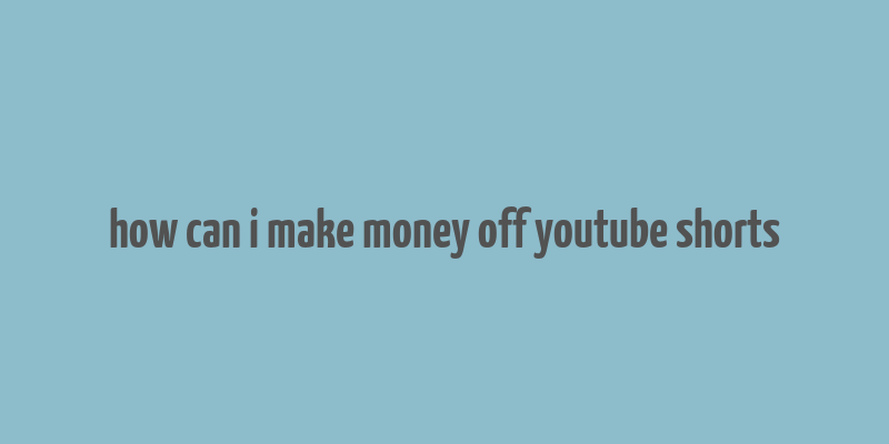 how can i make money off youtube shorts