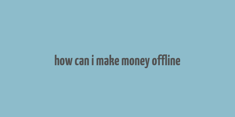 how can i make money offline