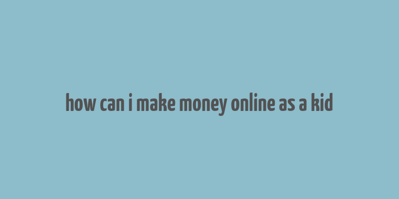 how can i make money online as a kid