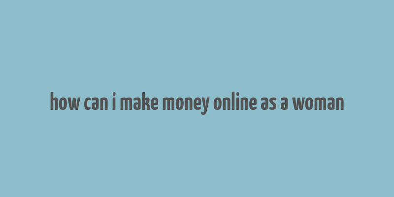 how can i make money online as a woman