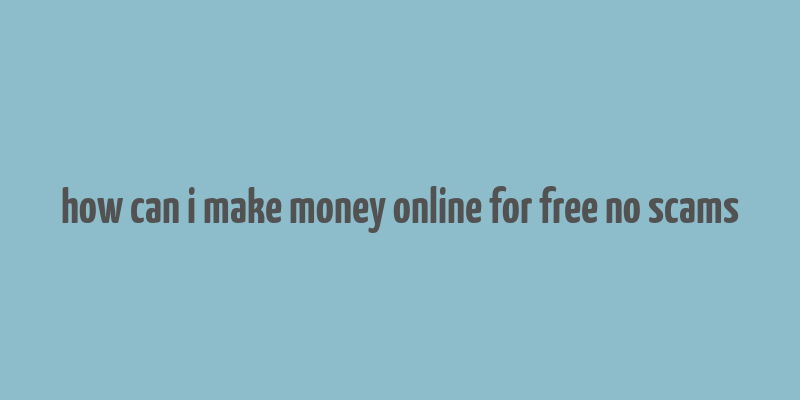 how can i make money online for free no scams