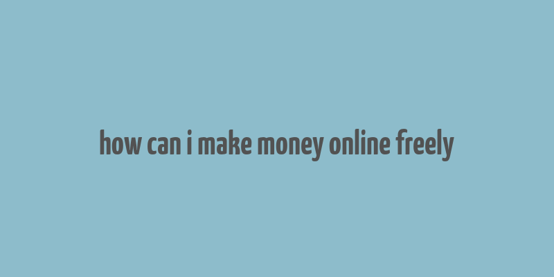 how can i make money online freely