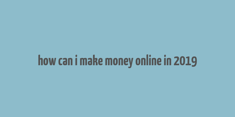 how can i make money online in 2019