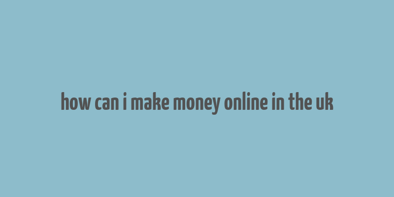 how can i make money online in the uk