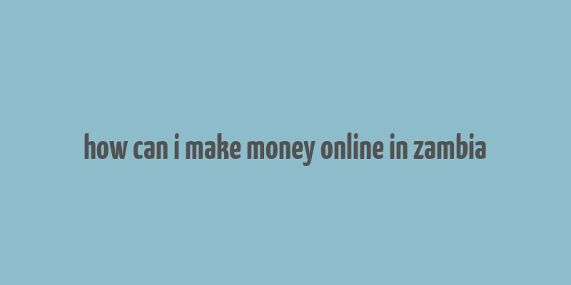 how can i make money online in zambia