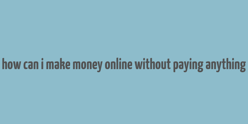 how can i make money online without paying anything