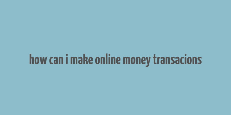 how can i make online money transacions