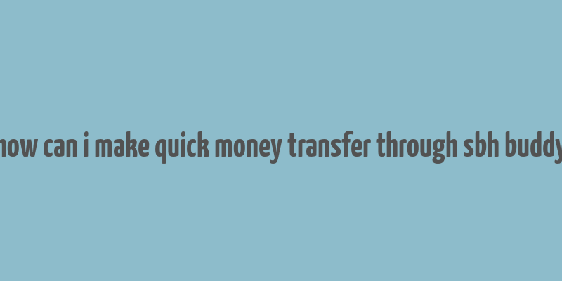 how can i make quick money transfer through sbh buddy