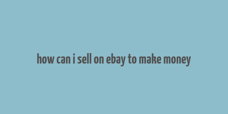 how can i sell on ebay to make money