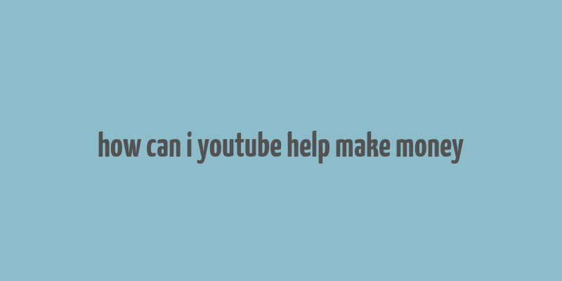 how can i youtube help make money