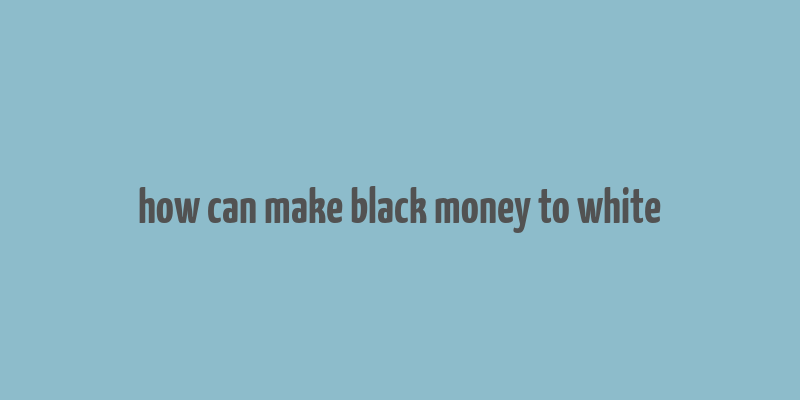 how can make black money to white