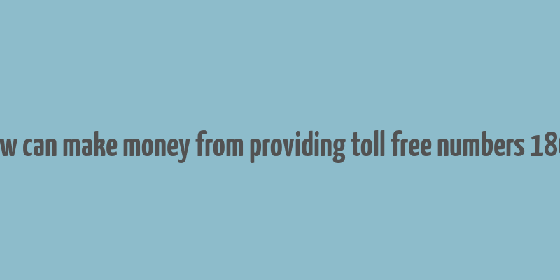 how can make money from providing toll free numbers 1800