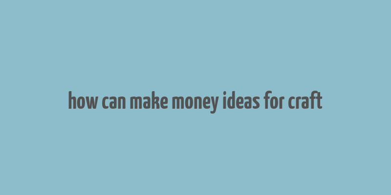 how can make money ideas for craft