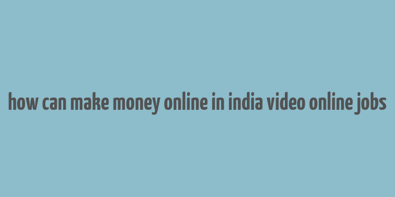 how can make money online in india video online jobs