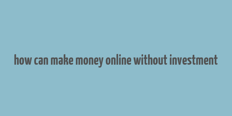 how can make money online without investment