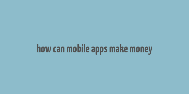 how can mobile apps make money