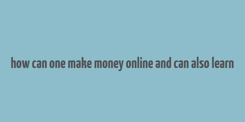 how can one make money online and can also learn