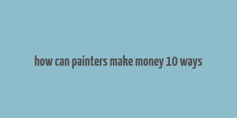 how can painters make money 10 ways