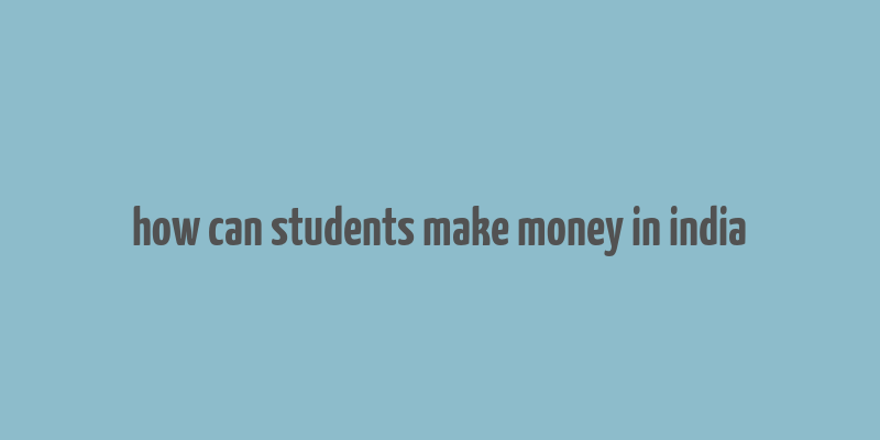 how can students make money in india