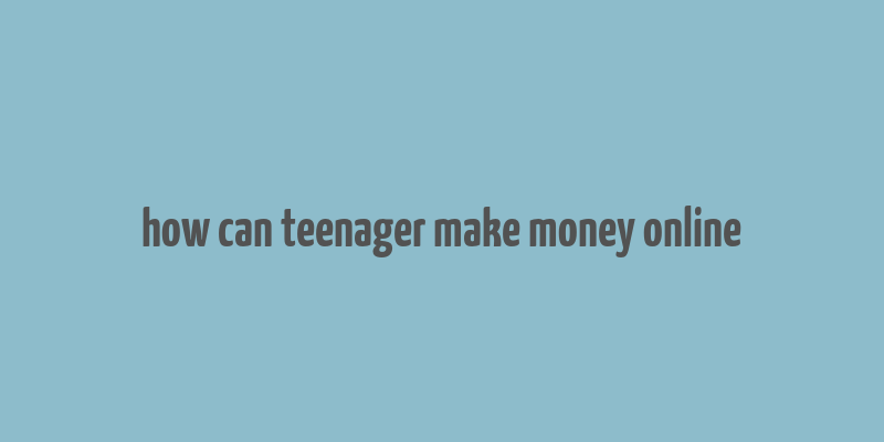 how can teenager make money online