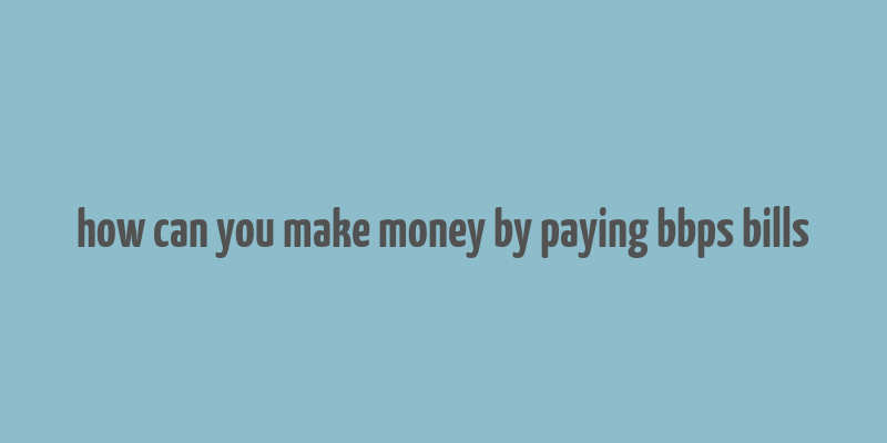 how can you make money by paying bbps bills