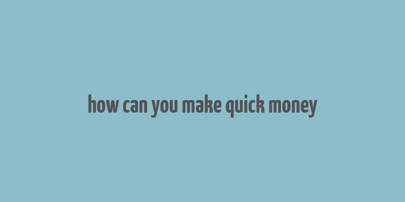 how can you make quick money