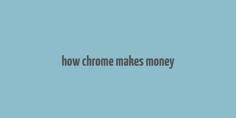 how chrome makes money