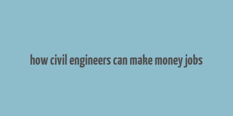 how civil engineers can make money jobs