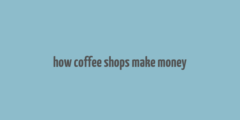 how coffee shops make money