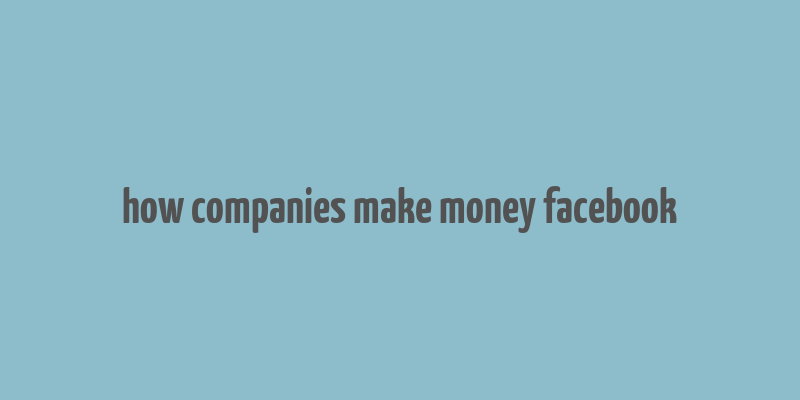 how companies make money facebook