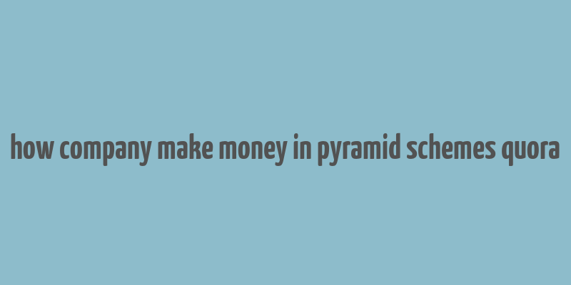 how company make money in pyramid schemes quora