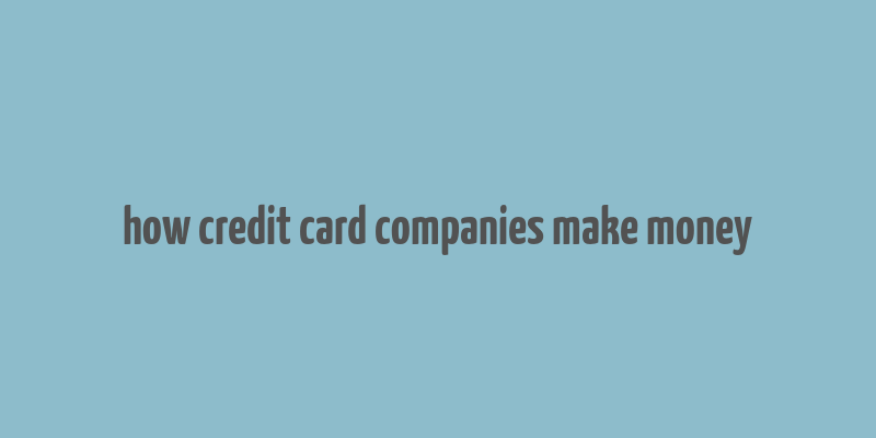 how credit card companies make money