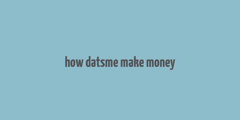 how datsme make money