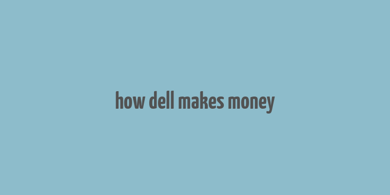 how dell makes money