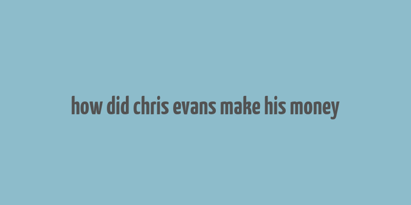 how did chris evans make his money