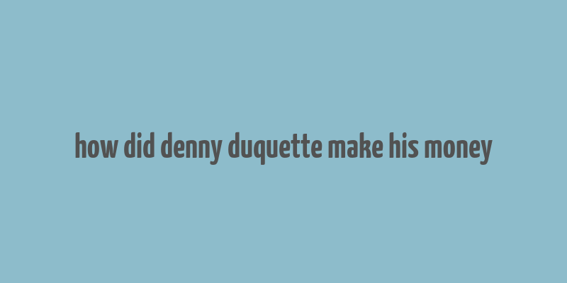 how did denny duquette make his money