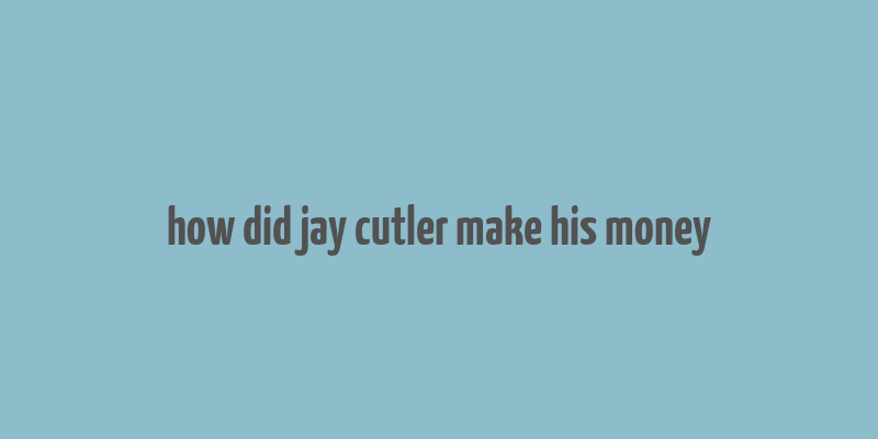 how did jay cutler make his money