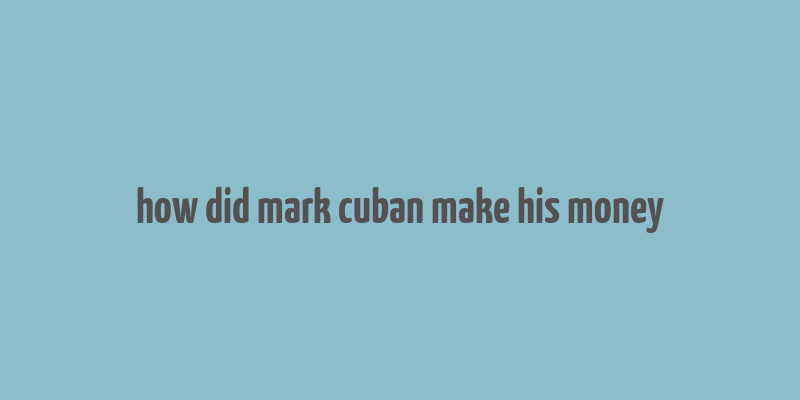 how did mark cuban make his money