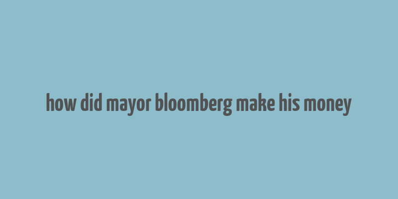 how did mayor bloomberg make his money