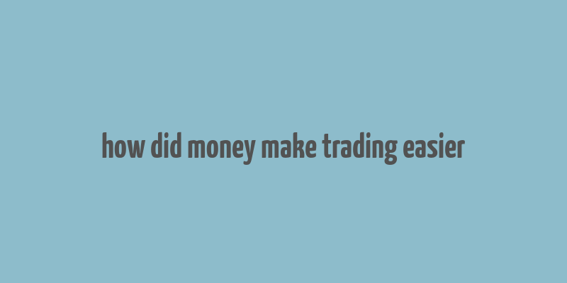 how did money make trading easier