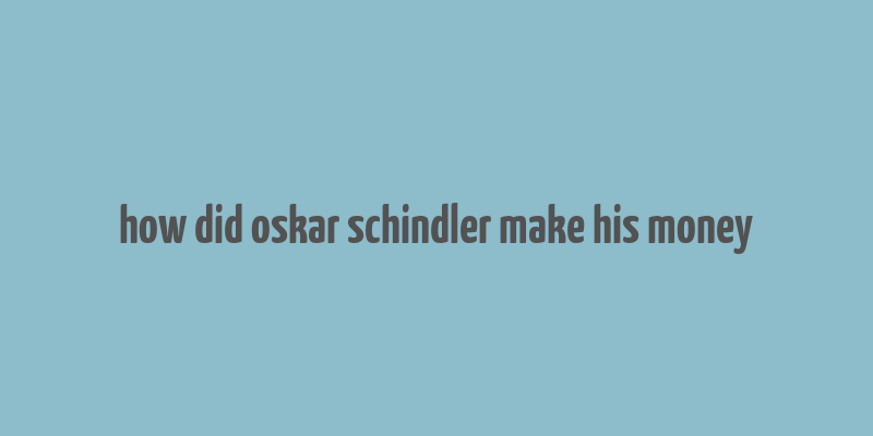 how did oskar schindler make his money