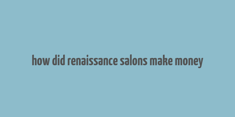 how did renaissance salons make money