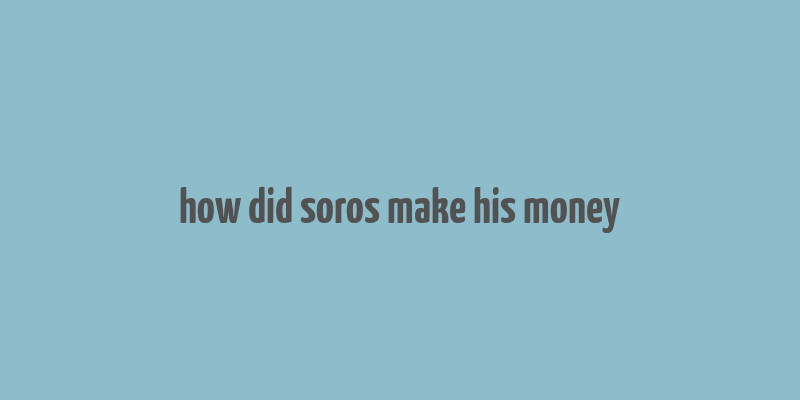 how did soros make his money