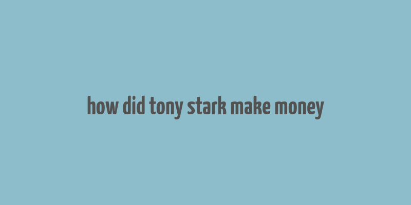 how did tony stark make money