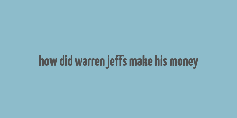 how did warren jeffs make his money