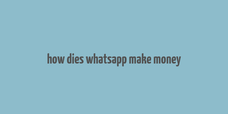 how dies whatsapp make money